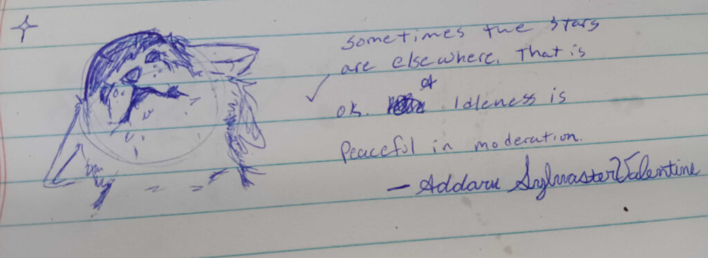 The Text Says, Sometimes the stars are elsewhere, that is ok. Idleness is peaceful in moderation. 

Valla is drawn in blue pen, Looking up towards a star in the backround to the top left. 