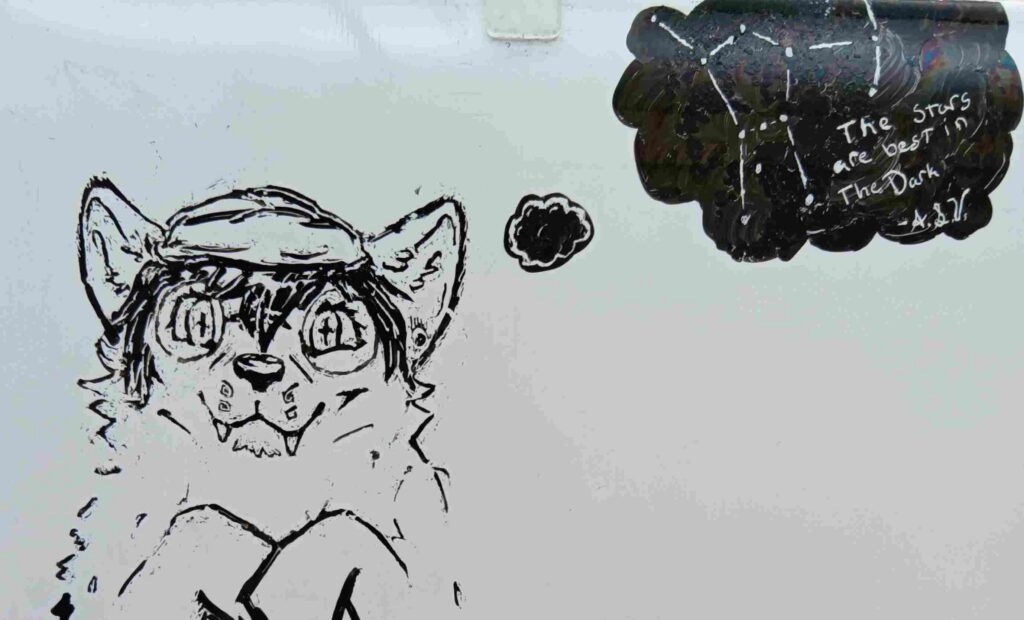 Some art of Valla done in black on a whiteboard. She has her glasses and hat with her paws drawn up looking forward. to the right is a black through cloud with the Orion Constellation inside with the text "The Stars are best in the dark" -A.S.V.