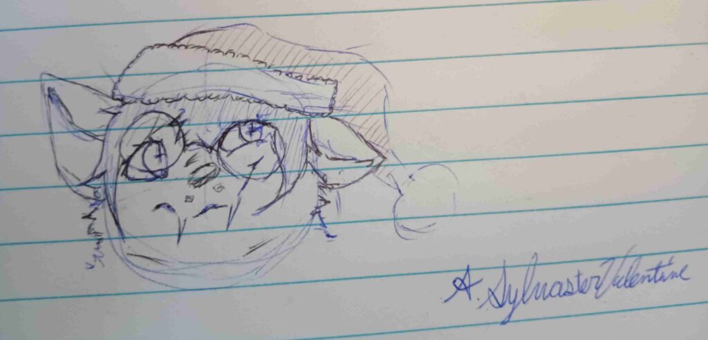 A sketch of my Faoleux, Valla with here glasses crooked due to someone having plopped a large holiday stocking cap on her. Signed A. Sylvaster Valentine.